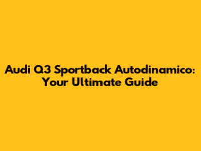 Audi Q3 Sportback Autodinamico: Your Ultimate Guide