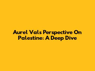 Aurel Val's Perspective On Palestine: A Deep Dive