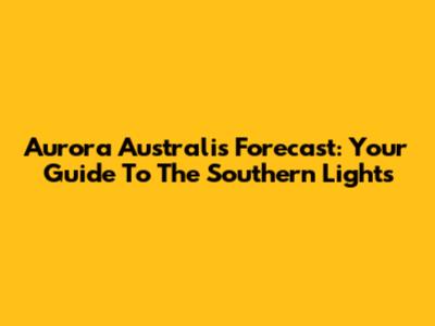 Aurora Australis Forecast: Your Guide To The Southern Lights