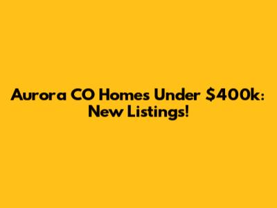 Aurora CO Homes Under $400k: New Listings!
