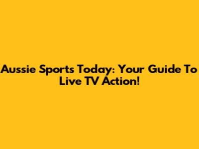 Aussie Sports Today: Your Guide To Live TV Action!