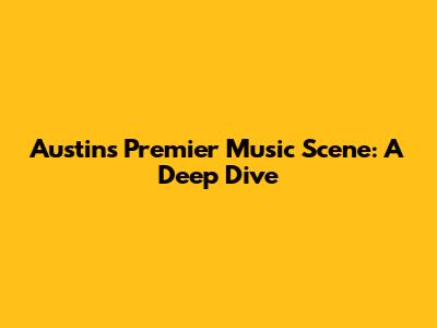 Austin's Premier Music Scene: A Deep Dive
