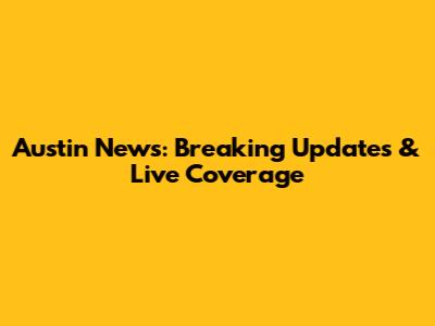 Austin News: Breaking Updates & Live Coverage