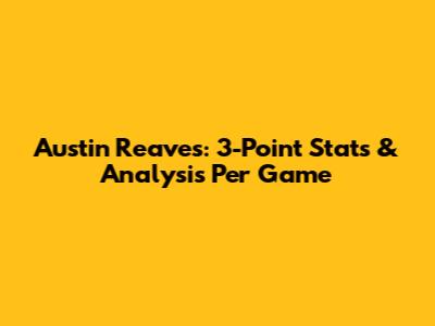Austin Reaves: 3-Point Stats & Analysis Per Game
