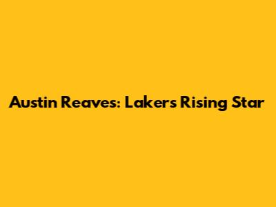Austin Reaves: Lakers' Rising Star
