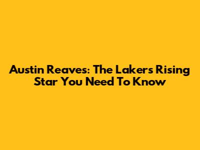 Austin Reaves: The Lakers' Rising Star You Need To Know