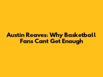 Austin Reaves: Why Basketball Fans Can't Get Enough