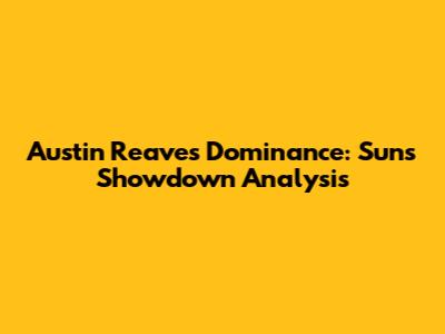 Austin Reaves Dominance: Suns Showdown Analysis