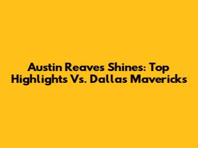 Austin Reaves Shines: Top Highlights Vs. Dallas Mavericks