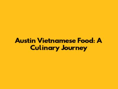 Austin Vietnamese Food: A Culinary Journey