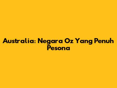 Australia: "Negara Oz" Yang Penuh Pesona