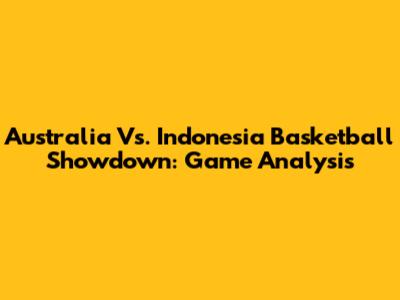 Australia Vs. Indonesia Basketball Showdown: Game Analysis