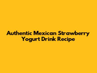 Authentic Mexican Strawberry Yogurt Drink Recipe