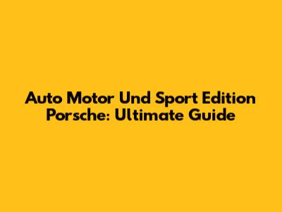 Auto Motor Und Sport Edition Porsche: Ultimate Guide