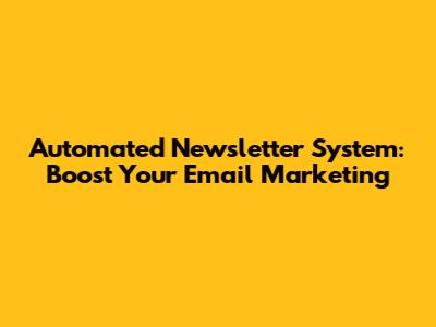 Automated Newsletter System: Boost Your Email Marketing