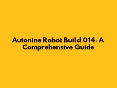 Autonine Robot Build 014: A Comprehensive Guide