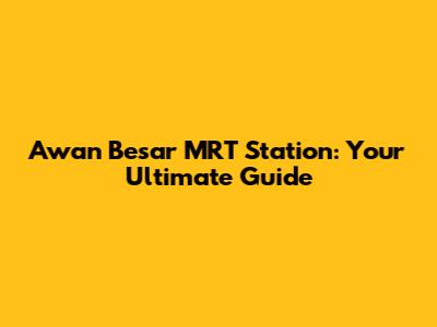 Awan Besar MRT Station: Your Ultimate Guide