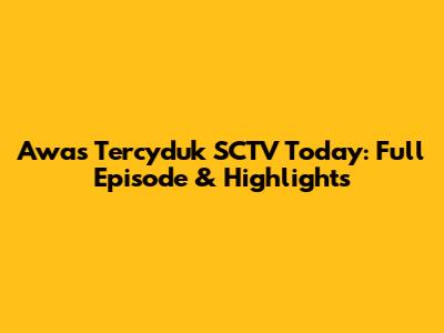 Awas Tercyduk SCTV Today: Full Episode & Highlights