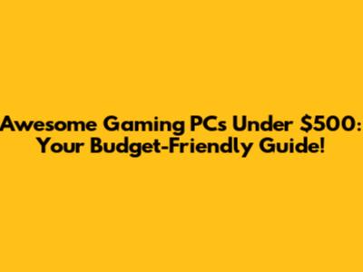 Awesome Gaming PCs Under $500: Your Budget-Friendly Guide!