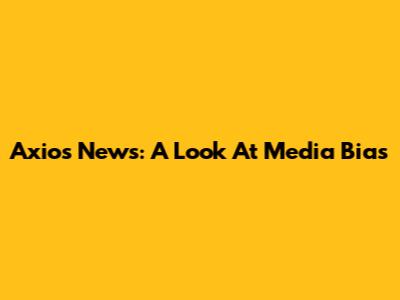 Axios News: A Look At Media Bias