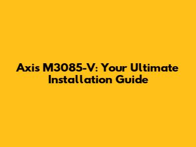 Axis M3085-V: Your Ultimate Installation Guide