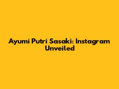 Ayumi Putri Sasaki: Instagram Unveiled