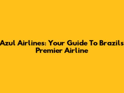 Azul Airlines: Your Guide To Brazil's Premier Airline