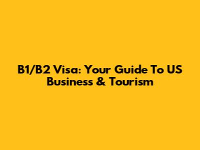 B1/B2 Visa: Your Guide To US Business & Tourism