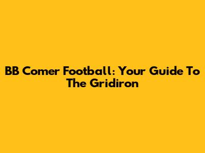BB Comer Football: Your Guide To The Gridiron