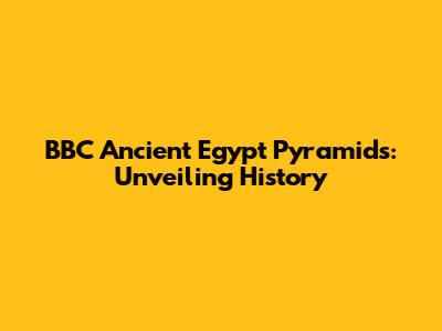 BBC Ancient Egypt Pyramids: Unveiling History