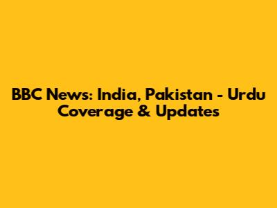 BBC News: India, Pakistan - Urdu Coverage & Updates