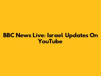 BBC News Live: Israel Updates On YouTube