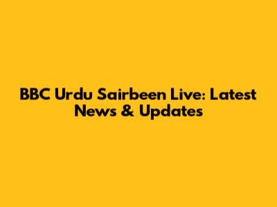 BBC Urdu Sairbeen Live: Latest News & Updates