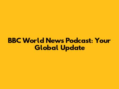 BBC World News Podcast: Your Global Update