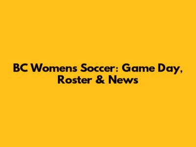 BC Women's Soccer: Game Day, Roster & News