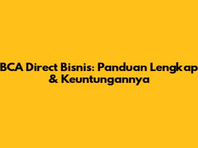BCA Direct Bisnis: Panduan Lengkap & Keuntungannya