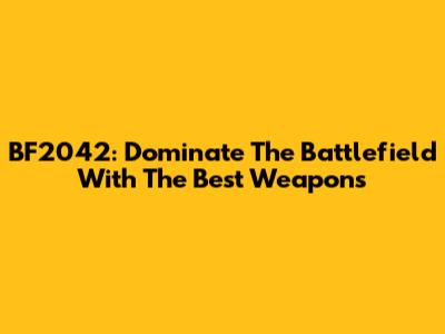 BF2042: Dominate The Battlefield With The Best Weapons
