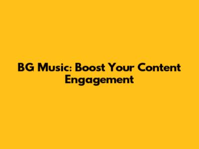 BG Music: Boost Your Content Engagement