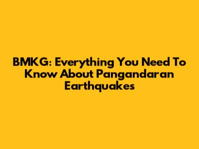BMKG: Everything You Need To Know About Pangandaran Earthquakes