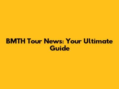 BMTH Tour News: Your Ultimate Guide