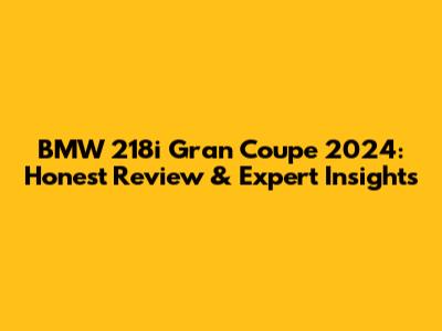 BMW 218i Gran Coupe 2024: Honest Review & Expert Insights