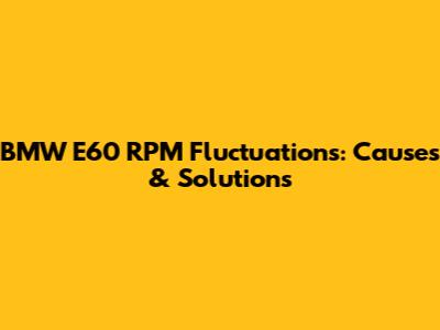 BMW E60 RPM Fluctuations: Causes & Solutions
