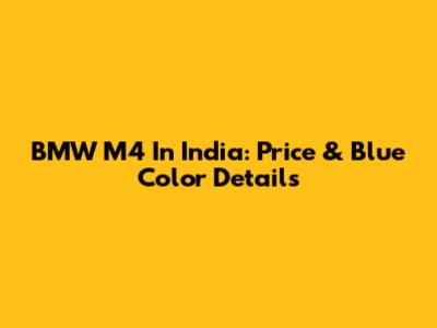 BMW M4 In India: Price & Blue Color Details