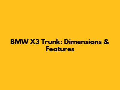 BMW X3 Trunk: Dimensions & Features