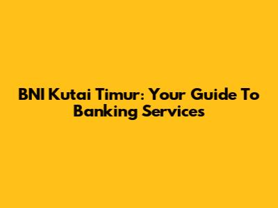BNI Kutai Timur: Your Guide To Banking Services
