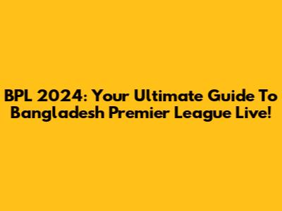BPL 2024: Your Ultimate Guide To Bangladesh Premier League Live!