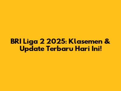 BRI Liga 2 2025: Klasemen & Update Terbaru Hari Ini!
