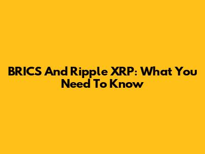 BRICS And Ripple XRP: What You Need To Know