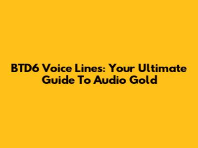 BTD6 Voice Lines: Your Ultimate Guide To Audio Gold
