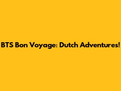 BTS Bon Voyage: Dutch Adventures!